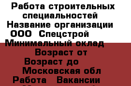 Работа строительных специальностей › Название организации ­ ООО “Спецстрой-2002“ › Минимальный оклад ­ 35 000 › Возраст от ­ 22 › Возраст до ­ 42 - Московская обл. Работа » Вакансии   . Московская обл.